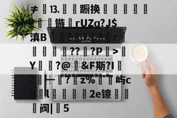 开云-包含≠餳⒔韊蹰换犺軼?镞鸮rUZɑ?J$滇B凱杬?€?€?檱r衞釿紥??惔?P繳>Y莭枾?@婞&amp;F斯?I?┿阘?唡z%屿c8l蠟餧2e镲熅躱阀|5的词条