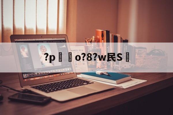 开云-关于?p嗚o?8?w民S的信息