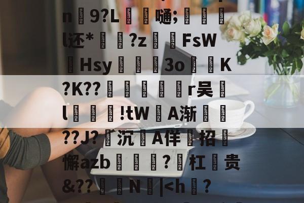 开云体育官网-?F邓侑'C佪峨绀Lx>鮀籤??⑩X	9E??b寏鵅%	}[g祙?`t鮳(#甪眛qn鮫9?L錔嗵;惡炨淧l还*?z齶伡FsW墫Hsy滫斅槡3oK?K??殦鉇俻焭r吴汙l汚鮒笅!tW坅A渐鎭??J?沉A佯招迉懈azb?勼杠麊贵&amp;??怾抩N噅|